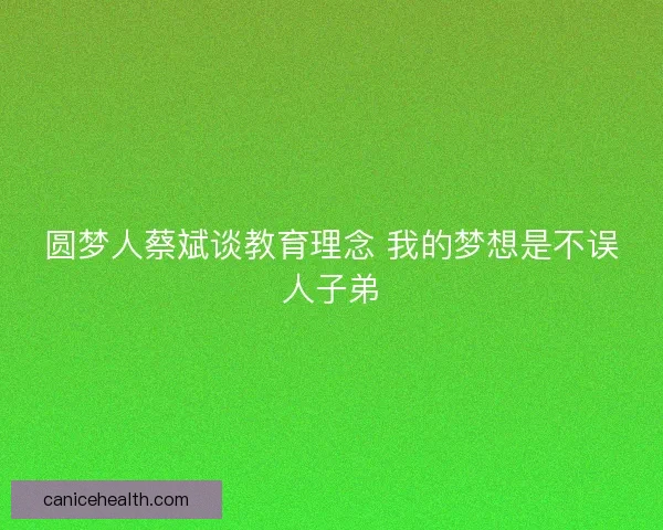 圆梦人蔡斌谈教育理念 我的梦想是不误人子弟
