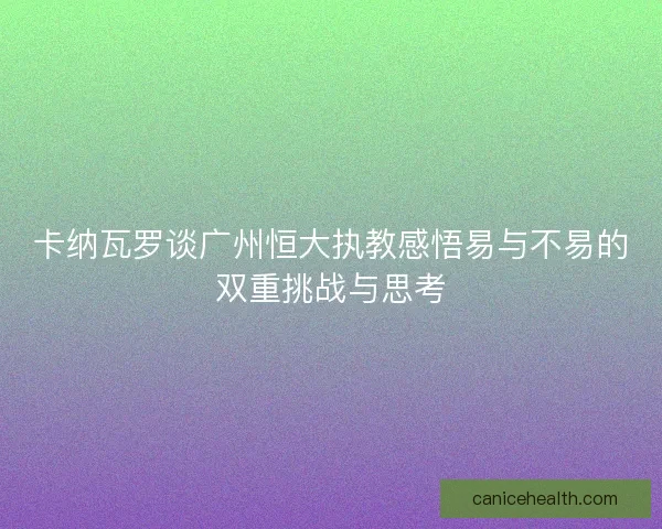 卡纳瓦罗谈广州恒大执教感悟易与不易的双重挑战与思考