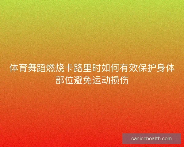 体育舞蹈燃烧卡路里时如何有效保护身体部位避免运动损伤