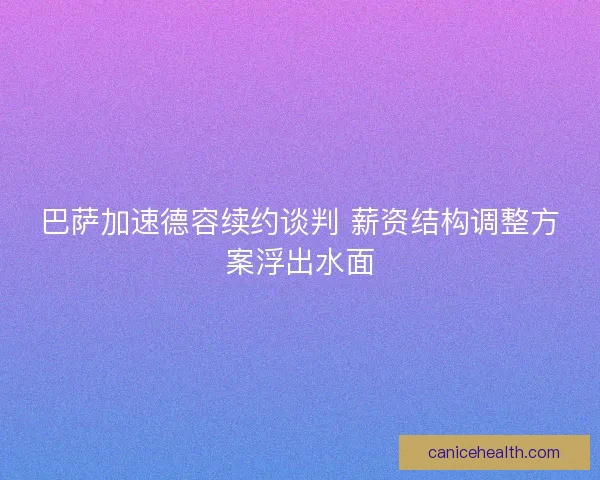 巴萨加速德容续约谈判 薪资结构调整方案浮出水面